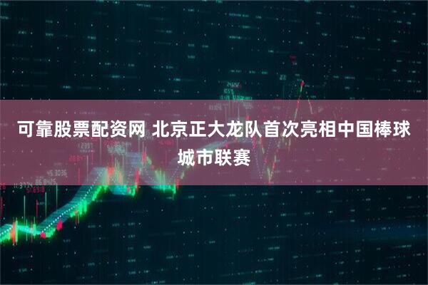 可靠股票配资网 北京正大龙队首次亮相中国棒球城市联赛