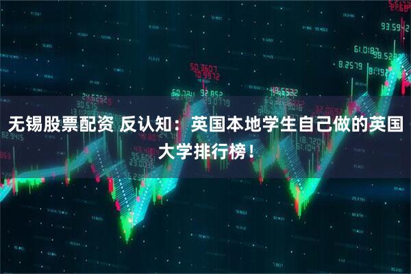 无锡股票配资 反认知：英国本地学生自己做的英国大学排行榜！